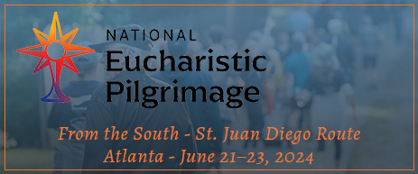 National Eucharistic Pilgrimage: From the South - St. Juan Diego Route - June 21-23, 2024